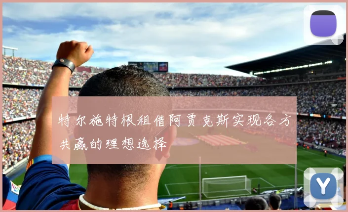 特尔施特根租借阿贾克斯实现各方共赢的理想选择