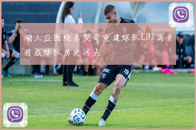 湖人应围绕东契奇重建球队LBJ离开将成球队历史污点